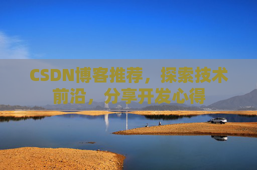 CSDN博客推荐,探索技术前沿,分享开发心得